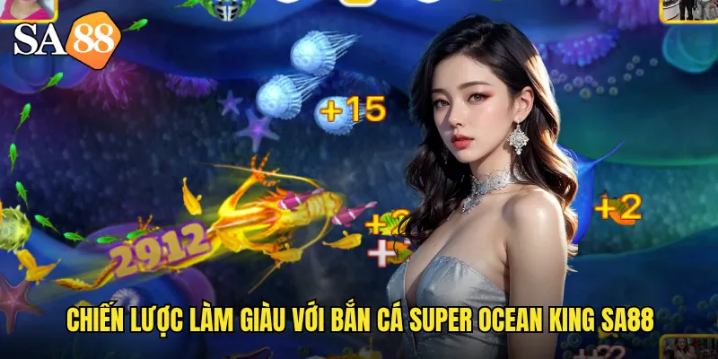 Bắn Cá Super Ocean King sa88: Bá Chủ Đại Dương Với Jackpot Khủng 3 Chiến lược làm giàu với bắn cá super ocean king sa88